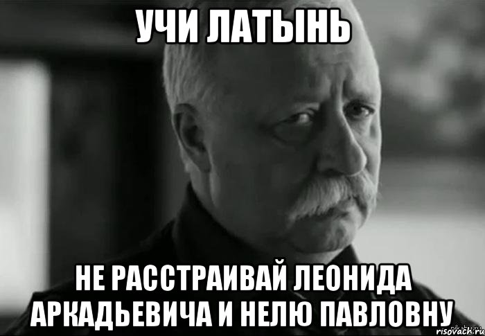 Пошли учить. Учи латынь. Леонид Аркадьевич не учишь английский. Учите латынь в аду. Латинский учить.