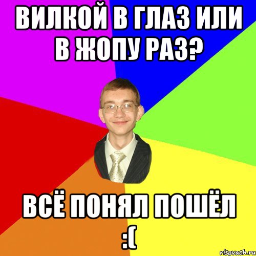Пойди пойми. Вилкой в глаз или. Ответ на вилкой в глаз или в ж раз.