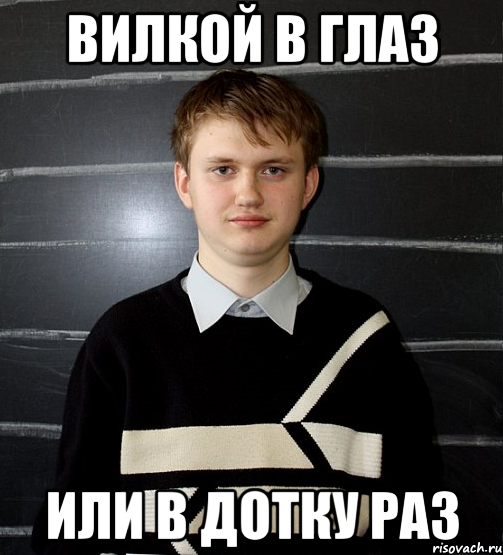 Вилкой в глаз или. Или вилкой в глаз или в. Никита вилкой в глаз.